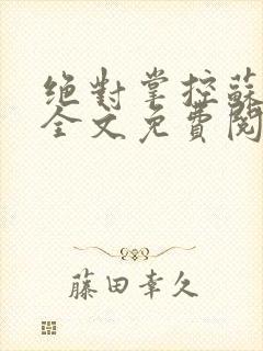 绝对掌控苏绵绵全文免费阅读