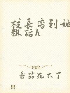 校长脔到她哭h粗话h