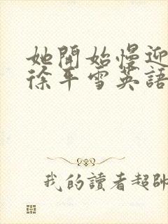 她开始慢迎迎合徐平雪英语