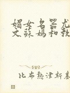 媚女名器尤物h文苏嫣和教官