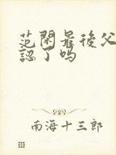 范闲最后父子相认了吗