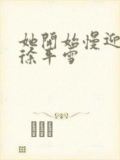 她开始慢迎迎合徐平雪