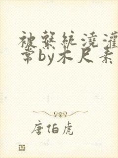 被系统浇灌的日常by木尺素