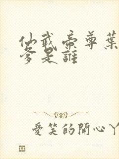 仙武帝尊叶辰的爹是谁