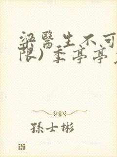 梁医生不可以(限) 季亭亭免费阅读