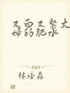 又白又紧大屁贵妇的肥水