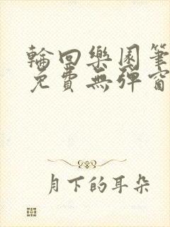 轮回乐园笔趣阁免费无弹窗