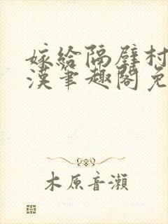 嫁给隔壁村的糙汉笔趣阁免费阅读