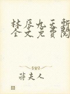 林辰九天斩神诀全文免费阅读笔趣阁