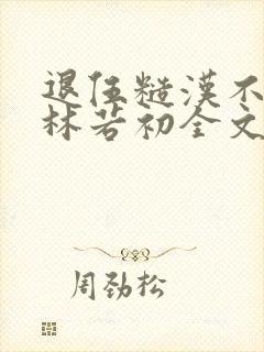 退伍糙汉不经撩林若初全文