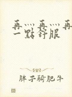 再灬再灬再灬深一点舒服