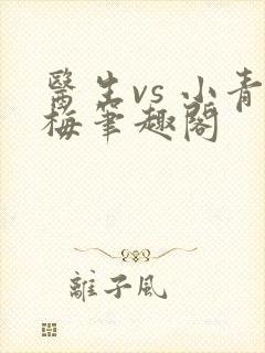 医生vs 小青梅笔趣阁