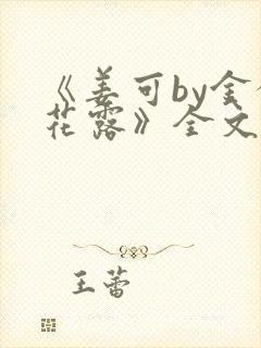 《姜可by金银花露》全文免费阅读