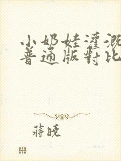 小奶娃灌溉记与普通版对比