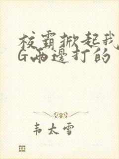 校霸掀起我光PG两边打的