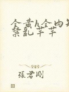 全黄h全肉短篇禁乱芊芊