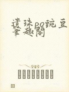 遗珠po豌豆荚笔趣阁