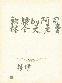软腰by阿司匹林全文免费阅读