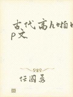 古代高h啪肉np文