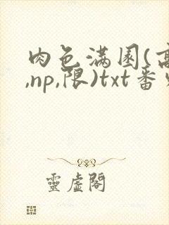 肉色满园(高h,np,限)txt番外篇