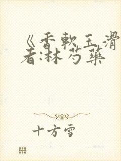 《香软玉滑》作者:林芍药