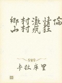乡村激情伦小说山村疯狂