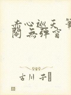 赤心巡天 笔趣阁 无弹窗封面