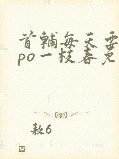 首辅每天要不够po一枝春免费阅读