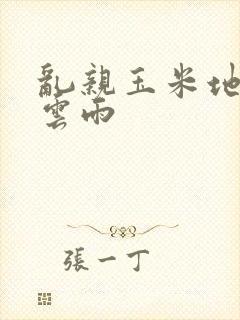 乱亲玉米地初尝云雨