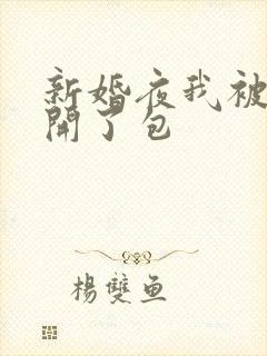 新婚夜我被伴郎开了包