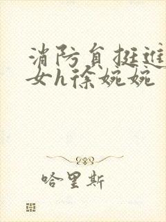 消防员挺进乖乖女h徐婉婉