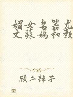 媚女名器尤物h文苏嫣和教官