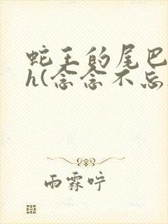 蛇王的尾巴高ah(念念不忘)小说