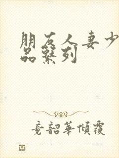 朋友人妻少妇精品系列