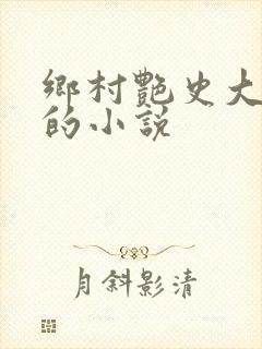 乡村艳史大肉榛的小说