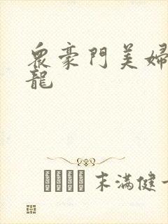 众豪门美妇吞巨龙