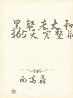 黑帮老大和我的365天完整版免费中文小说