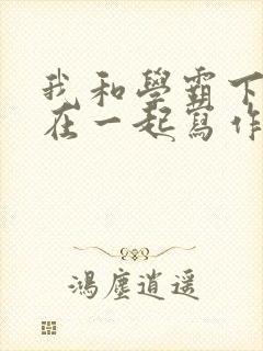 我和学霸下面连在一起写作业小说