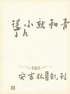 从小就和青梅做了h