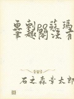 鱼刺po苏玛丽笔趣阁没有拼音