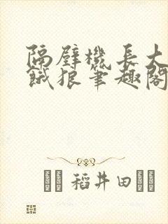 隔壁机长大叔是饿狼笔趣阁