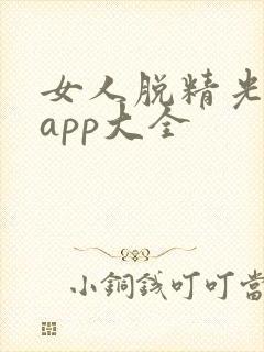 女人脱精光直播app大全