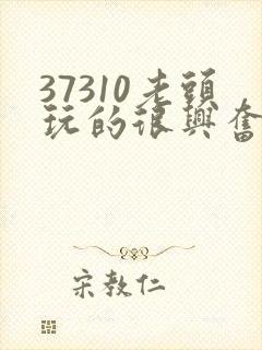 37310老头玩的很兴奋