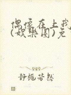 偶像在上我在下(娱乐圈)免费阅读