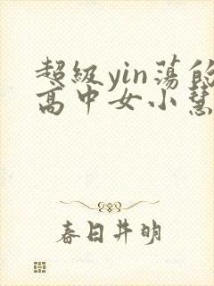 超级yin荡的高中女小慧