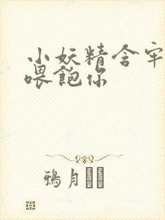 小妖精含牢了我喂饱你