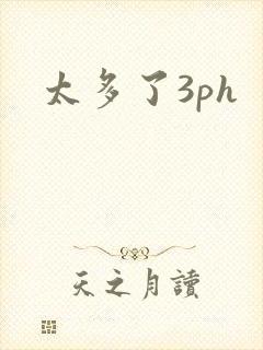太多了3ph