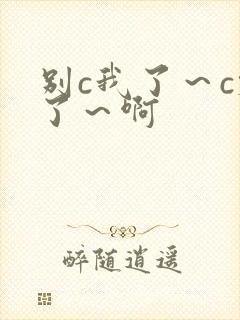 别c我了～c烂了～啊