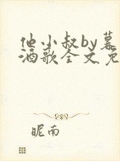 他小叔by暮色酒歌全文免费阅读