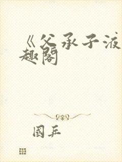 《父承子液》笔趣阁